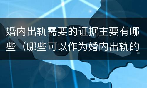 婚内出轨需要的证据主要有哪些（哪些可以作为婚内出轨的证据）