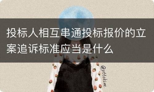 投标人相互串通投标报价的立案追诉标准应当是什么