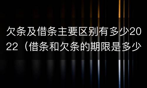 欠条及借条主要区别有多少2022（借条和欠条的期限是多少）