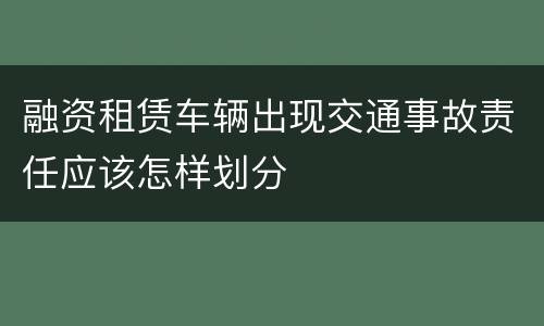 融资租赁车辆出现交通事故责任应该怎样划分