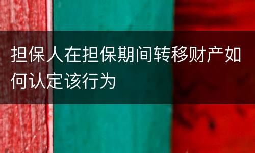 担保人在担保期间转移财产如何认定该行为