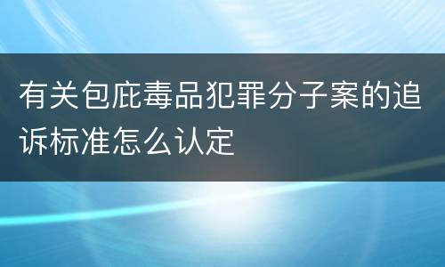 有关包庇毒品犯罪分子案的追诉标准怎么认定