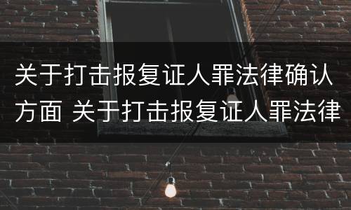 关于打击报复证人罪法律确认方面 关于打击报复证人罪法律确认方面的问题