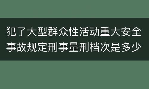 犯了大型群众性活动重大安全事故规定刑事量刑档次是多少