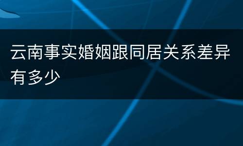 云南事实婚姻跟同居关系差异有多少
