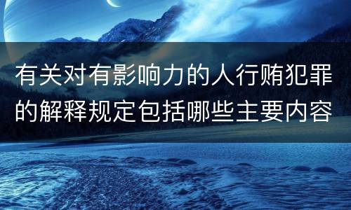 有关对有影响力的人行贿犯罪的解释规定包括哪些主要内容