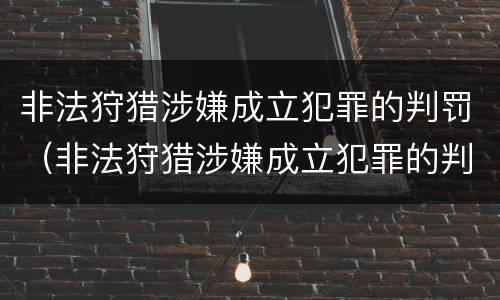 非法狩猎涉嫌成立犯罪的判罚（非法狩猎涉嫌成立犯罪的判罚依据）