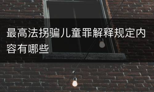 最高法拐骗儿童罪解释规定内容有哪些
