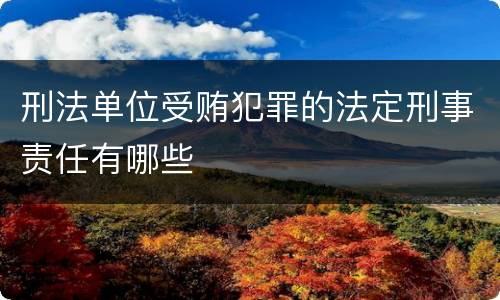 刑法单位受贿犯罪的法定刑事责任有哪些