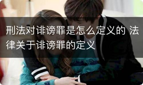 刑法对诽谤罪是怎么定义的 法律关于诽谤罪的定义