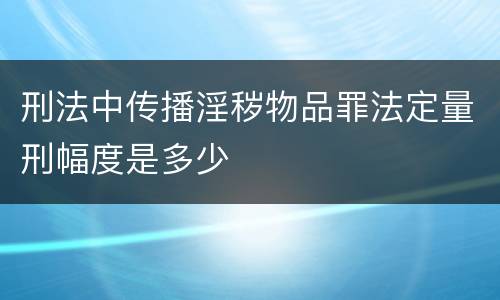 刑法中传播淫秽物品罪法定量刑幅度是多少
