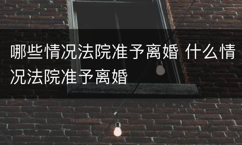 哪些情况法院准予离婚 什么情况法院准予离婚