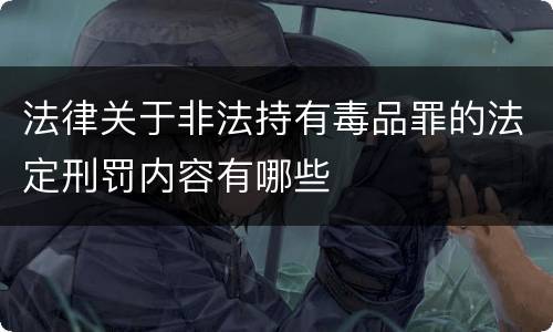 法律关于非法持有毒品罪的法定刑罚内容有哪些