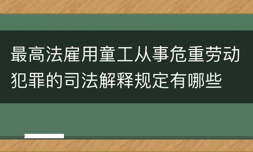 最高法雇用童工从事危重劳动犯罪的司法解释规定有哪些