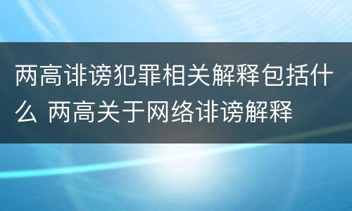 两高诽谤犯罪相关解释包括什么 两高关于网络诽谤解释