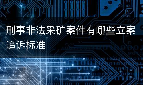 刑事非法采矿案件有哪些立案追诉标准