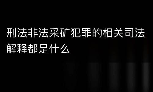 刑法非法采矿犯罪的相关司法解释都是什么