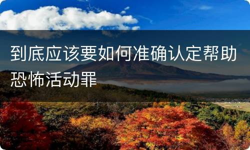 到底应该要如何准确认定帮助恐怖活动罪