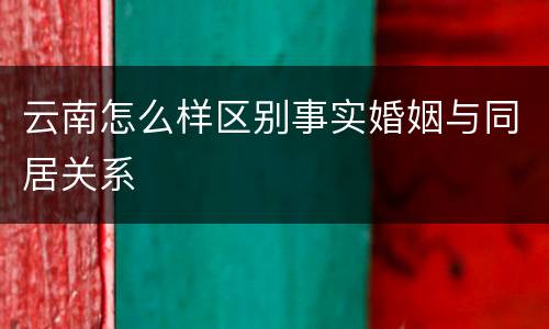 云南怎么样区别事实婚姻与同居关系