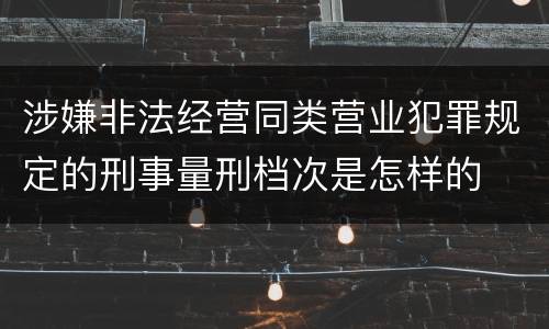 涉嫌非法经营同类营业犯罪规定的刑事量刑档次是怎样的