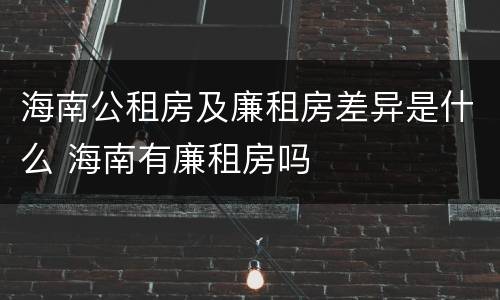 海南公租房及廉租房差异是什么 海南有廉租房吗