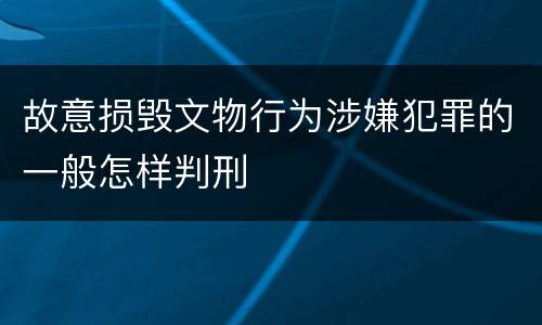 故意损毁文物行为涉嫌犯罪的一般怎样判刑