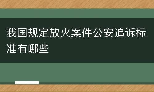 我国规定放火案件公安追诉标准有哪些