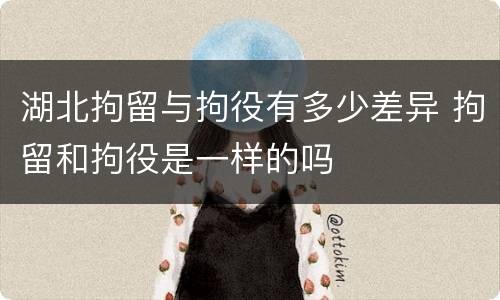 湖北拘留与拘役有多少差异 拘留和拘役是一样的吗