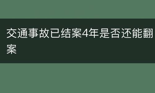 交通事故已结案4年是否还能翻案