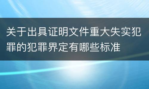 关于出具证明文件重大失实犯罪的犯罪界定有哪些标准