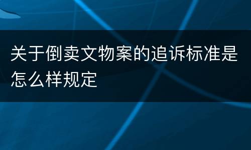 关于倒卖文物案的追诉标准是怎么样规定