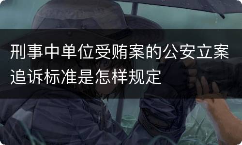 刑事中单位受贿案的公安立案追诉标准是怎样规定
