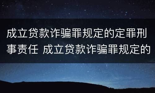 成立贷款诈骗罪规定的定罪刑事责任 成立贷款诈骗罪规定的定罪刑事责任主体