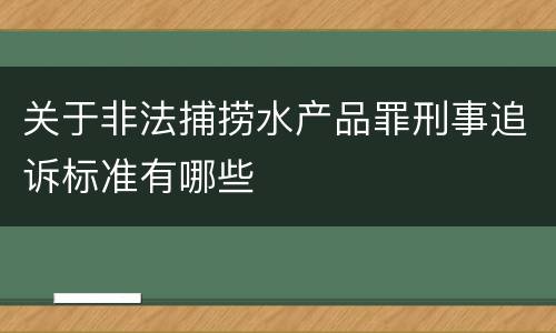 关于非法捕捞水产品罪刑事追诉标准有哪些