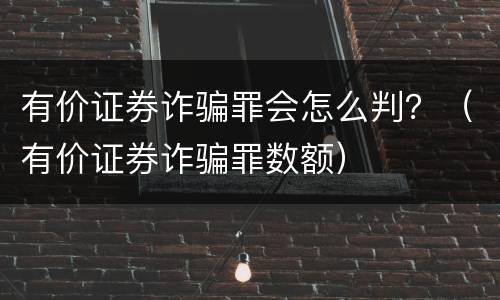 有价证券诈骗罪会怎么判？（有价证券诈骗罪数额）