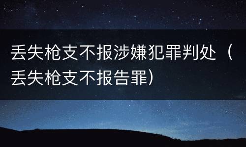 丢失枪支不报涉嫌犯罪判处（丢失枪支不报告罪）