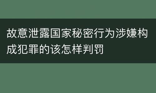 故意泄露国家秘密行为涉嫌构成犯罪的该怎样判罚
