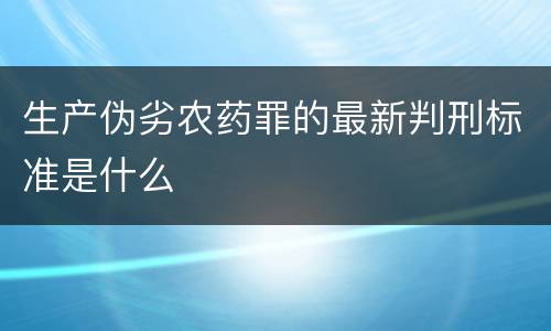 生产伪劣农药罪的最新判刑标准是什么