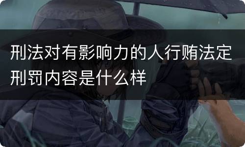 刑法对有影响力的人行贿法定刑罚内容是什么样