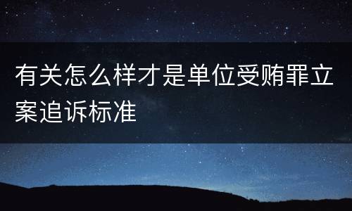 有关怎么样才是单位受贿罪立案追诉标准