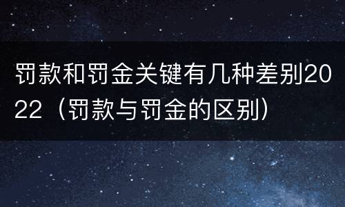 罚款和罚金关键有几种差别2022（罚款与罚金的区别）