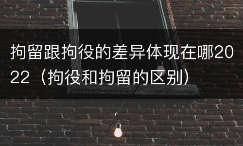 拘留跟拘役的差异体现在哪2022(拘役和拘留的区别)
