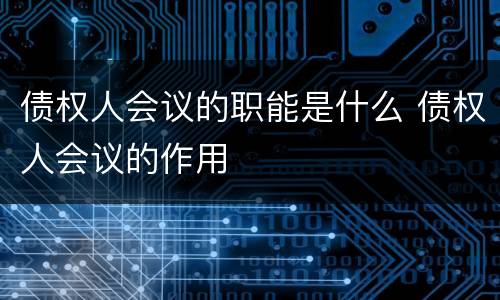 债权人会议的职能是什么 债权人会议的作用