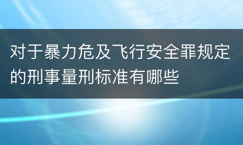 对于暴力危及飞行安全罪规定的刑事量刑标准有哪些