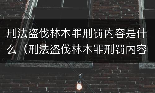 刑法盗伐林木罪刑罚内容是什么（刑法盗伐林木罪刑罚内容是什么）