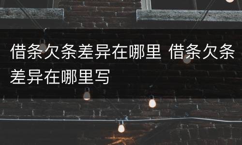 借条欠条差异在哪里 借条欠条差异在哪里写