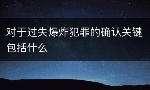 对于过失爆炸犯罪的确认关键包括什么
