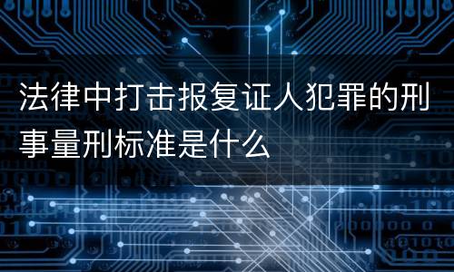 法律中打击报复证人犯罪的刑事量刑标准是什么