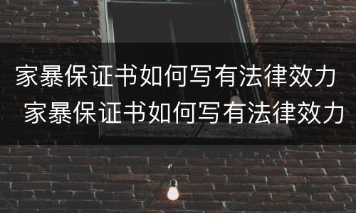 家暴保证书如何写有法律效力 家暴保证书如何写有法律效力的范文