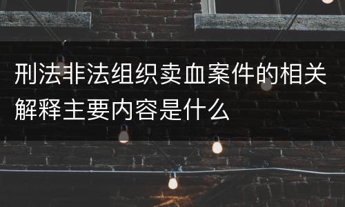 刑法非法组织卖血案件的相关解释主要内容是什么
